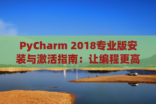PyCharm 2018专业版安装与激活指南：让编程更高效